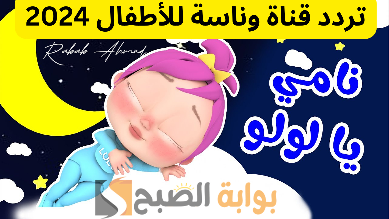 “نامي يالولو”.. تردد قناة وناسة الجديد للأطفال 2024 نايل وعربسات وأهم مميزاتها