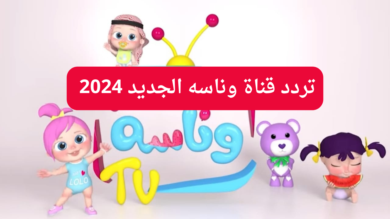 "استقبل الآن Wanasah TV".. تردد قناة وناسه الجديد 2024 على القمر الصناعي النايل سات والعرب سات 5 “استقبل الآن Wanasah TV”.. تردد قناة وناسه الجديد 2024 على القمر الصناعي النايل سات والعرب سات