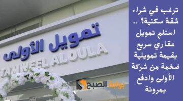 ترغب في شراء شقة سكنية؟ . استلم تمويل عقاري سريع بقيمة تمويلية ضخمة من شركة الأولى وادفع بمرونة