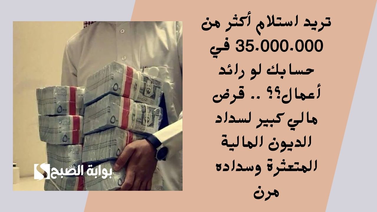 تريد استلام أكثر من 35.000.000 في حسابك لو رائد أعمال؟؟ .. قرض مالي كبير لسداد الديون المالية المتعثرة وسداده مرن 5 تريد استلام أكثر من 35.000.000 في حسابك لو رائد أعمال؟؟ .. قرض مالي كبير لسداد الديون المالية المتعثرة وسداده مرن
