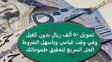 تمويل 50 ألف ريال بدون كفيل وفي وقت قياسي وبأسهل الشروط – الحل السريع لتحقيق طموحاتك