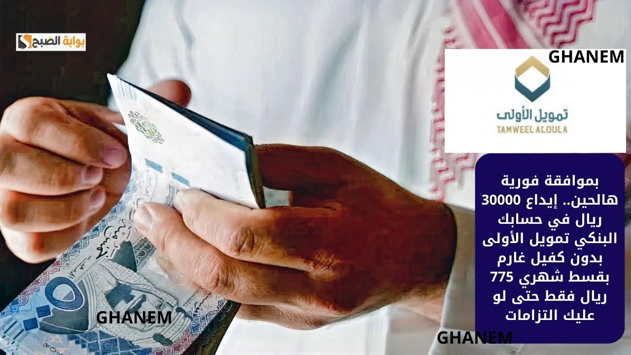 بموافقة فورية هالحين.. إيداع 30000 ريال في حسابك البنكي تمويل الأولى بدون كفيل غارم بقسط شهري 775 ريال فقط حتى لو عليك التزامات 5 بموافقة فورية هالحين.. إيداع 30000 ريال في حسابك البنكي تمويل الأولى بدون كفيل غارم بقسط شهري 775 ريال فقط حتى لو عليك التزامات
