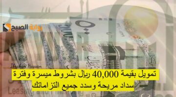 تمويل بقيمة 40000 ريال بشروط ميسرة وفترة سداد مريحة وسدد جميع التزاماتك