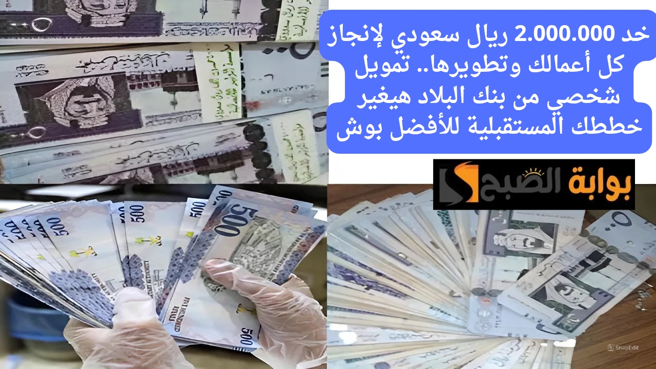 خد 2.000.000 ريال سعودي لإنجاز كل أعمالك وتطويرها.. تمويل شخصي من بنك البلاد هيغير خططك المستقبلية للأفضل