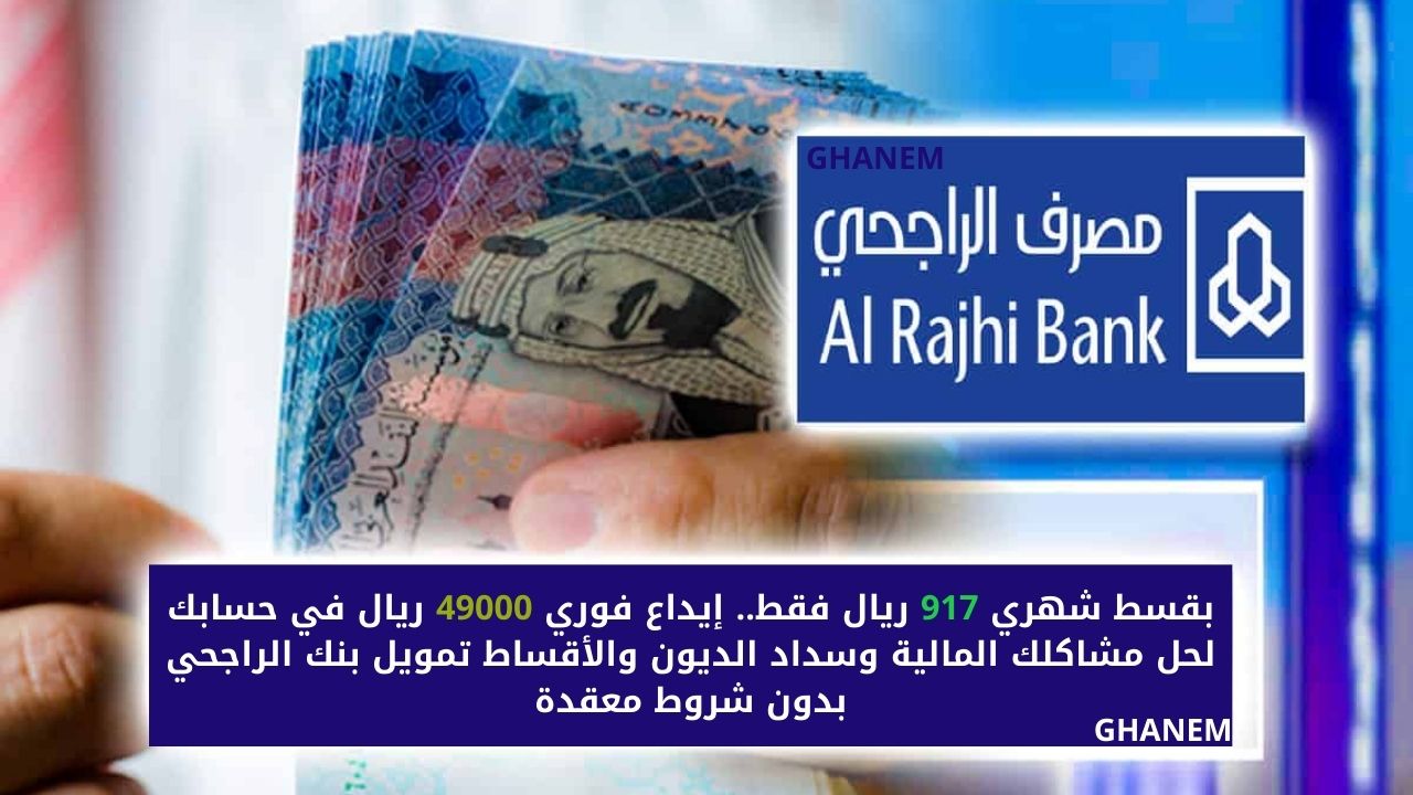 بقسط شهري 917 ريال فقط.. إيداع فوري 49000 ريال في حسابك لحل مشاكلك المالية وسداد الديون والأقساط تمويل بنك الراجحي بدون شروط معقدة