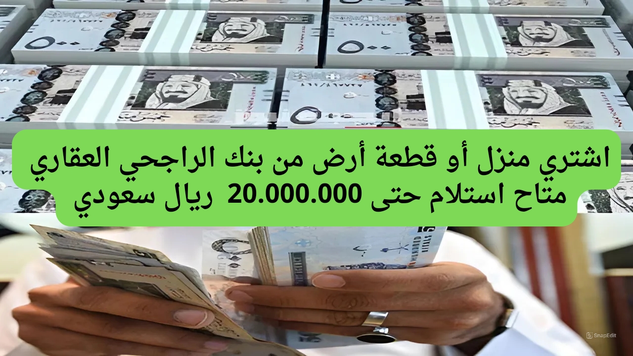 أستلم 3.000.000 ريال سعودي لشراء العقار الذي يليق بك.. تمويل عقاري الراجحي للحصول على مبالغ مالية ضخمة في ثواني