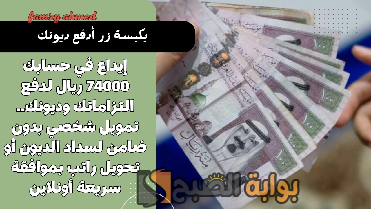 إيداع في حسابك 74000 ريال لدفع التزاماتك وديونك.. تمويل شخصي بدون ضامن لسداد الديون أو تحويل راتب بموافقة سريعة أونلاين