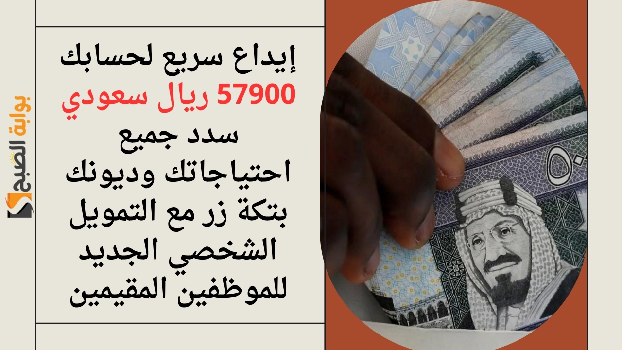 إيداع سريع لحسابك 57900 ريال سعودي سدد جميع احتياجاتك وديونك بتكة زر مع التمويل الشخصي الجديد للموظفين المقيمين