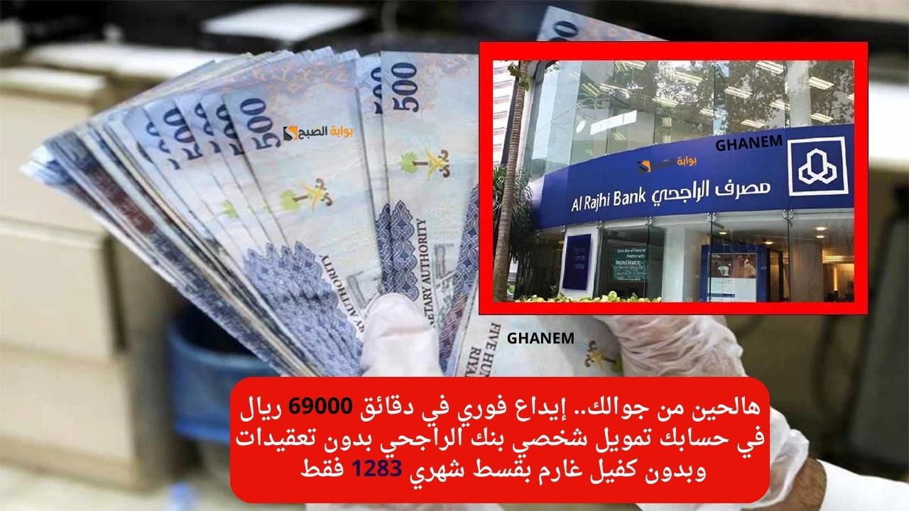 هالحين من جوالك.. إيداع فوري في دقائق 69000 ريال في حسابك تمويل شخصي بنك الراجحي بدون تعقيدات وبدون كفيل غارم بقسط شهري 1283 فقط