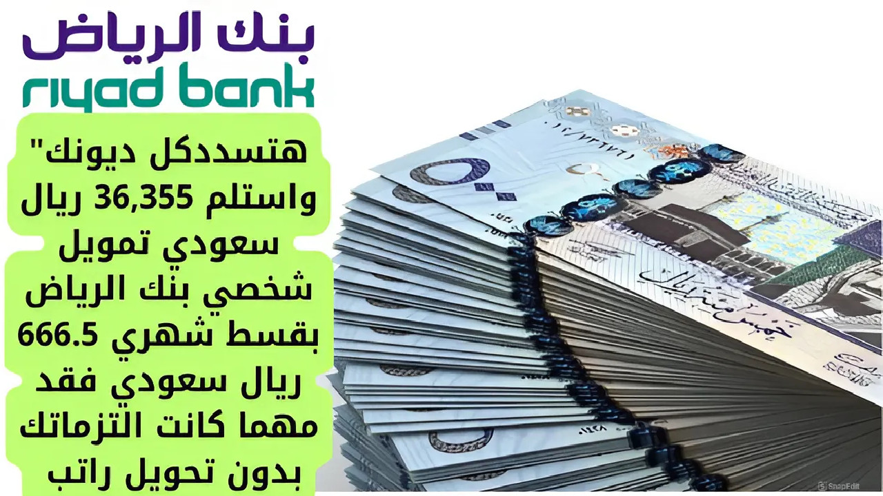 "هتسدد كل ديونك" استلم 36,355 ريال تمويل شخصي بنك الرياض بقسط شهري 666.5 ريال فقد مهما كانت التزماتك بدون تحويل راتب 5 “هتسدد كل ديونك” استلم 36,355 ريال تمويل شخصي بنك الرياض بقسط شهري 666.5 ريال فقد مهما كانت التزماتك بدون تحويل راتب