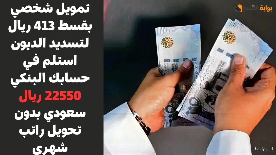 تمويل شخصي بقسط 413 ريال لتسديد الديون استلم في حسابك البنكي 22550 ريال سعودي بدون تحويل راتب شهري