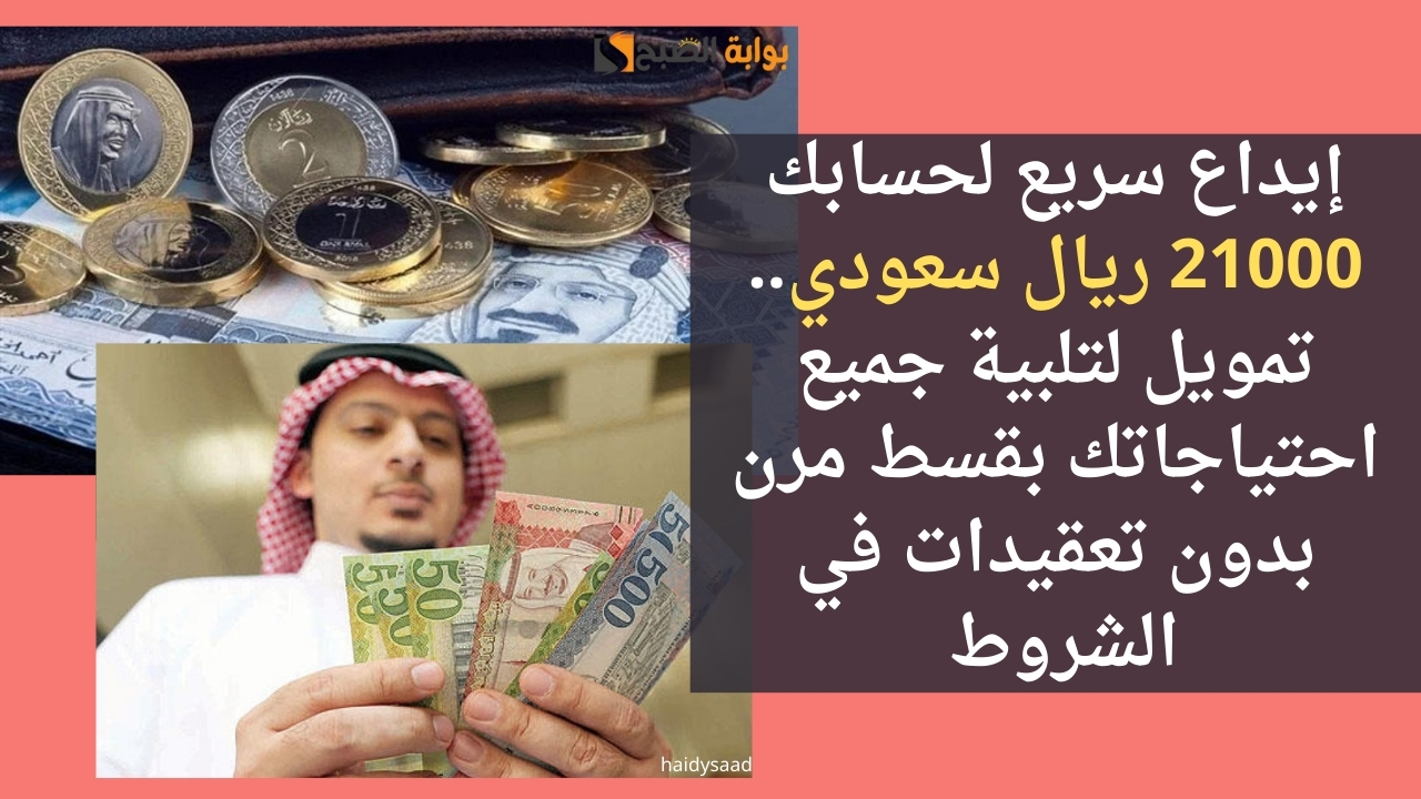 إيداع سريع لحسابك 21000 ريال سعودي.. تمويل لتلبية جميع احتياجاتك بقسط مرن بدون تعقيدات في الشروط