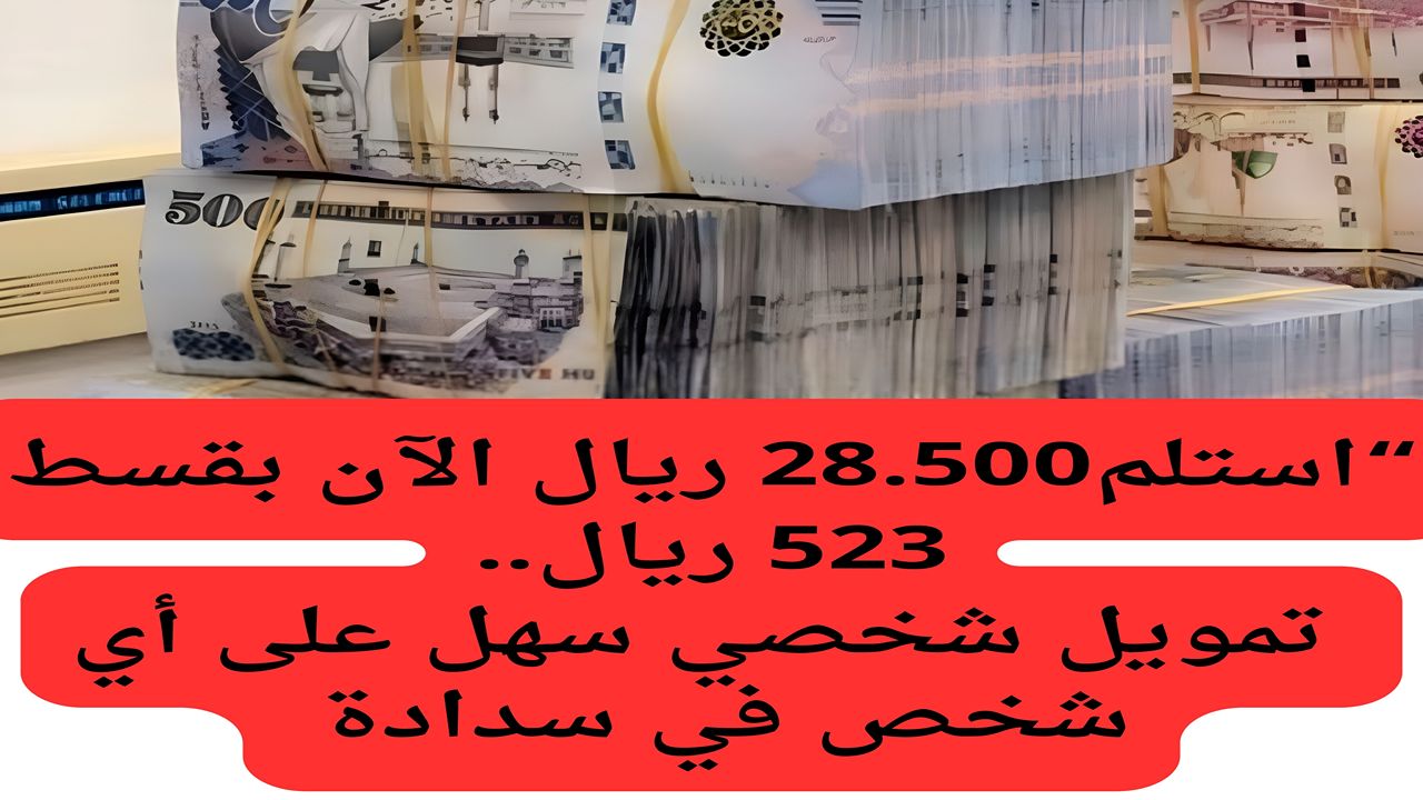 “استلم الان 28.500 ريال الآن بقسط 523 ريال.. تمويل شخصي مرن لتكبير مشروع الأحلام دون ضمانات وبدون تحويل راتب مع فترة سداد تصل إلى 5 سنوات
