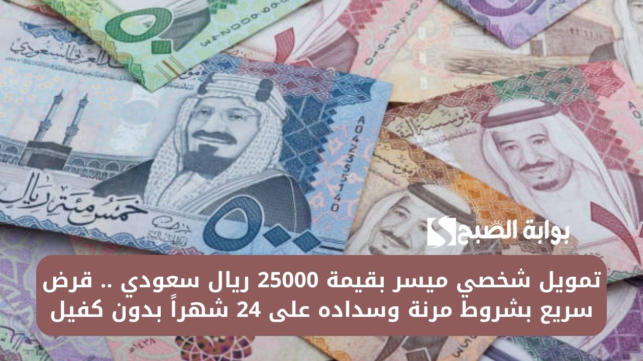 تمويل شخصي ميسر بقيمة 25000 ريال سعودي .. قرض سريع بشروط مرنة وسداده على 24 شهراً بدون كفيل 5 تمويل شخصي ميسر بقيمة 25000 ريال سعودي .. قرض سريع بشروط مرنة وسداده على 24 شهراً بدون كفيل