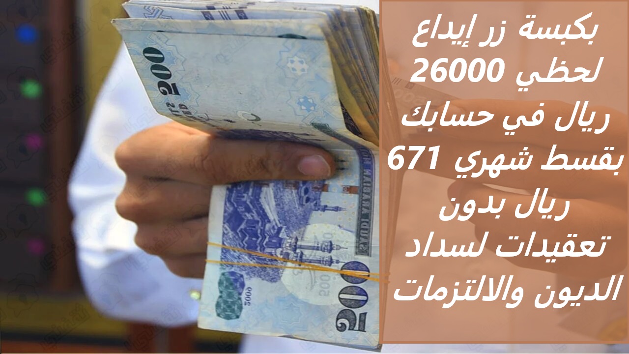 بكبسة زر إيداع لحظي 26000 ريال في حسابك بقسط شهري 671 ريال بدون تعقيدات لسداد الديون والالتزمات