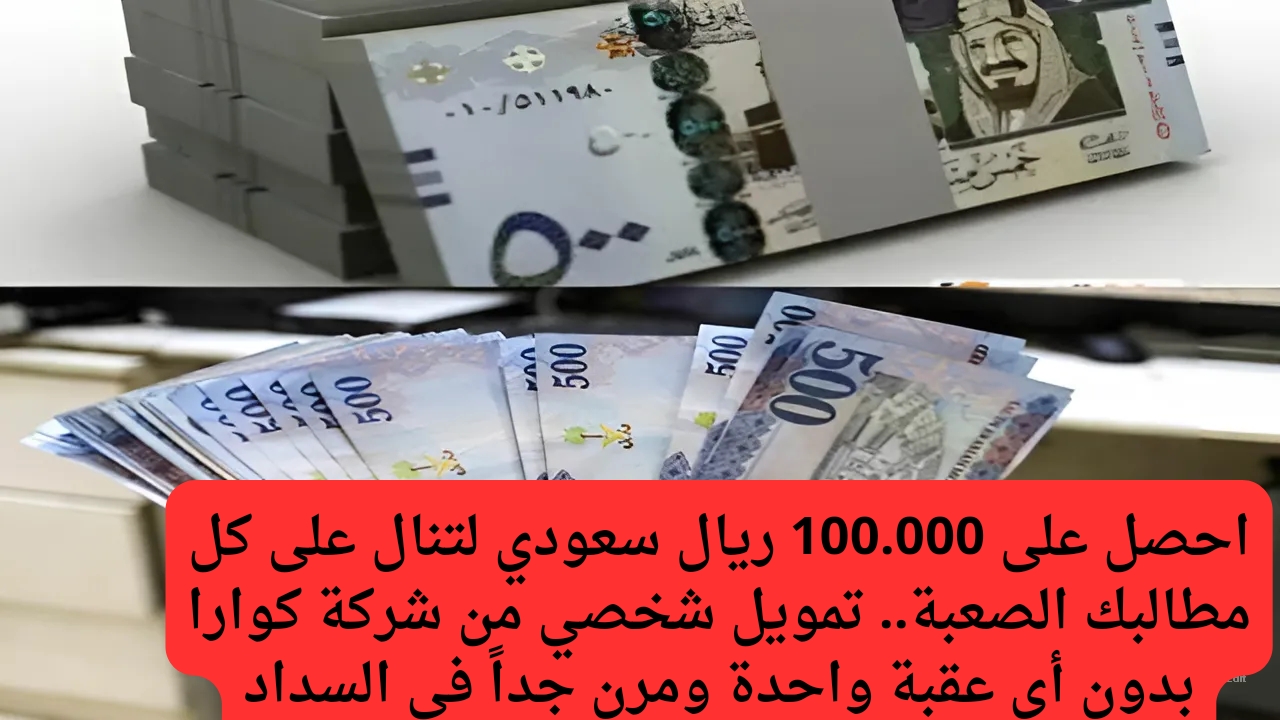 احصل على 100.000 ريال سعودي لتنال على كل مطالبك الصعبة.. تمويل شخصي من شركة كوارا بدون أي عقبة واحدة ومرن جداً في السداد