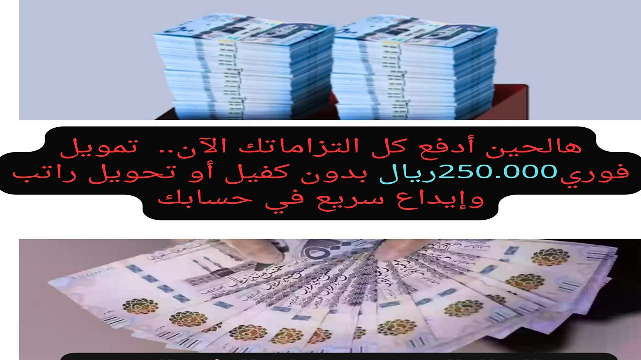 هالحين أدفع كل التزاماتك..  تمويل فوري250.000ريال بدون كفيل أو تحويل راتب وإيداع سريع في حسابك