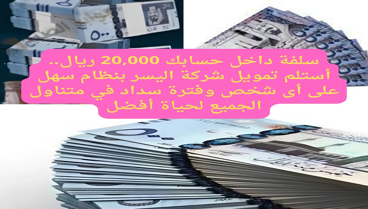 سلفة داخل حسابك 20,000 ريال.. أستلم تمويل شركة اليسر بنظام سهل على أى شخص وفترة سداد في متناول الجميع لحياة أفضل 5 سلفة داخل حسابك 20,000 ريال.. أستلم تمويل شركة اليسر بنظام سهل على أى شخص وفترة سداد في متناول الجميع لحياة أفضل