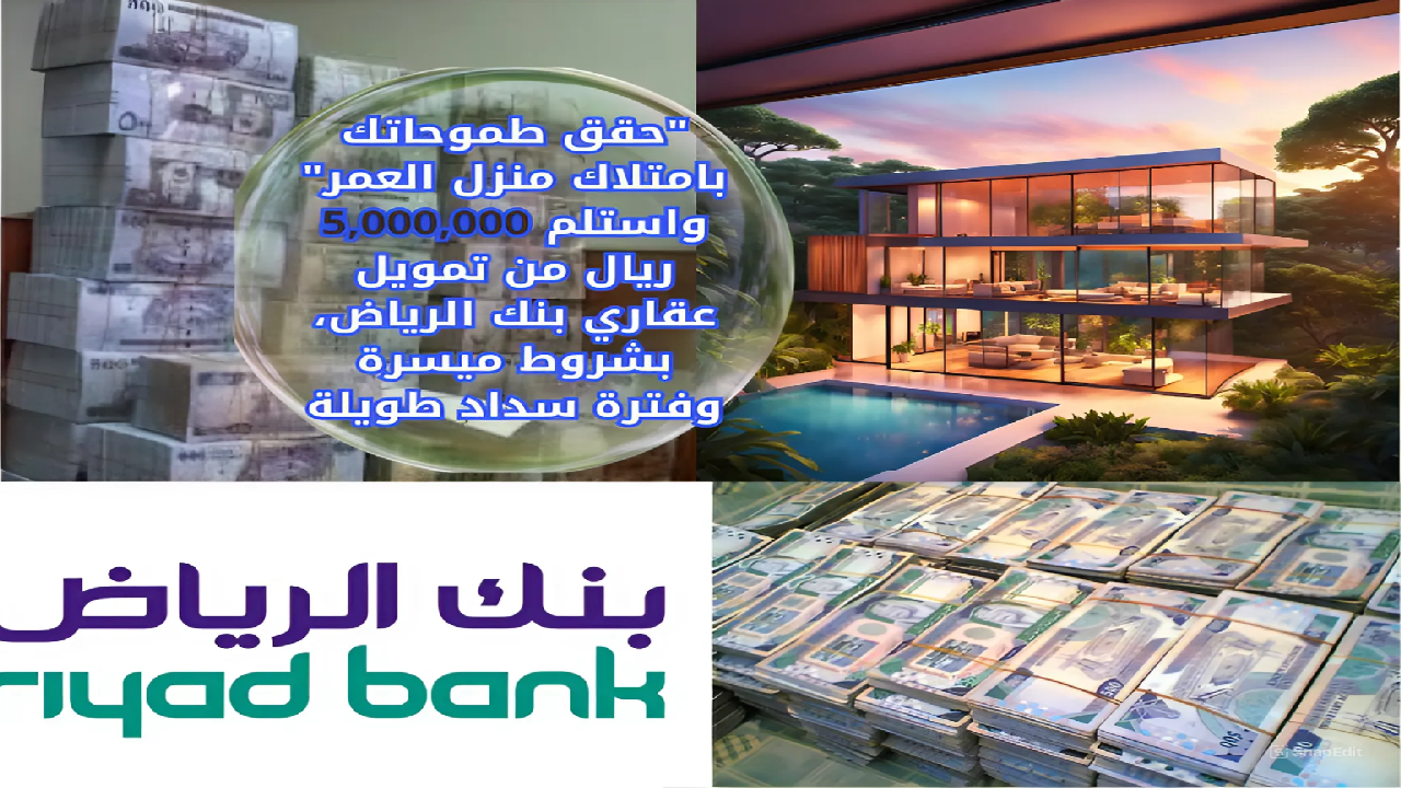 “حقق طموحاتك بامتلاك منزل العمر” واستلم 5,000,000 ريال من تمويل عقاري بنك الرياض بشروط ميسرة وفترة سداد مرنة