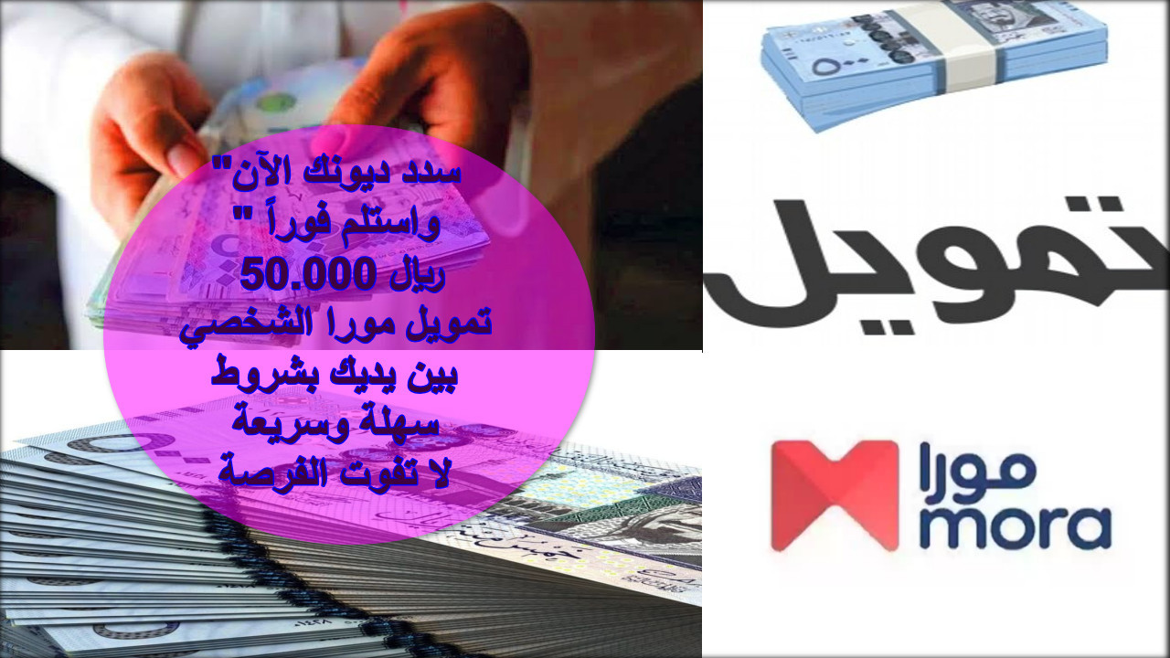 “سدد ديونك الآن” واستلم فوراً 50.000 ريال تمويل مورا الشخصي بين يديك بشروط سهلة وسريعة … لا تفوت الفرصة