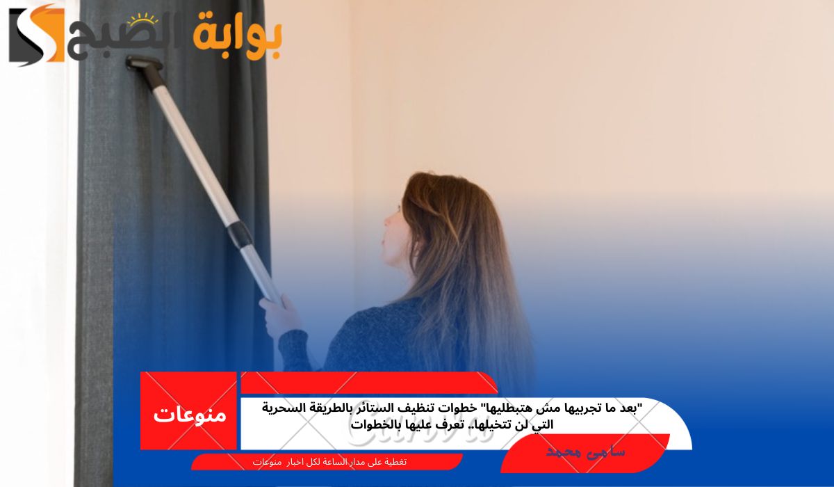 “بعد ما تجربيها مش هتبطليها” خطوات تنظيف الستائر بالطريقة السحرية التي لن تتخيلها.. تعرف عليها بالخطوات