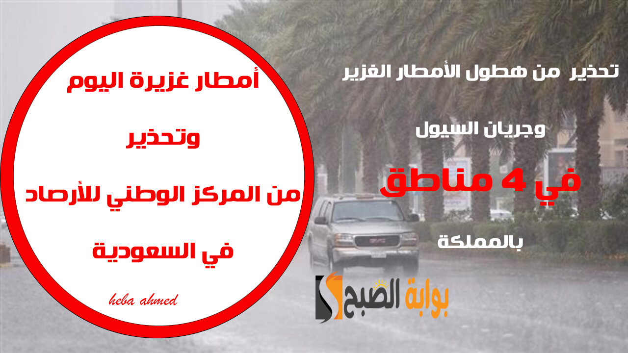 أمطار غزيرة وسيول في 4 مناطق بالسعودية… تحذير من المركز الوطني للأرصاد وإليك حالة الطقس اليوم