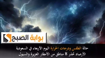 حالة الطقس ودرجات الحرارة اليوم الأربعاء في السعودية. الأرصاد تحذر 8 مناطق من الأمطار الغزيرة والسيول