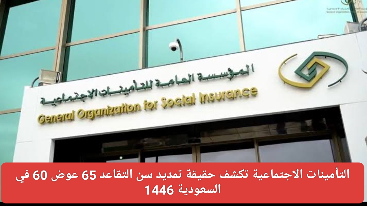 التأمينات الاجتماعية تكشف حقيقة تمديد سن التقاعد 65 عوض 60 في السعودية 1446 5 التأمينات الاجتماعية تكشف حقيقة تمديد سن التقاعد 65 عوض 60 في السعودية 1446