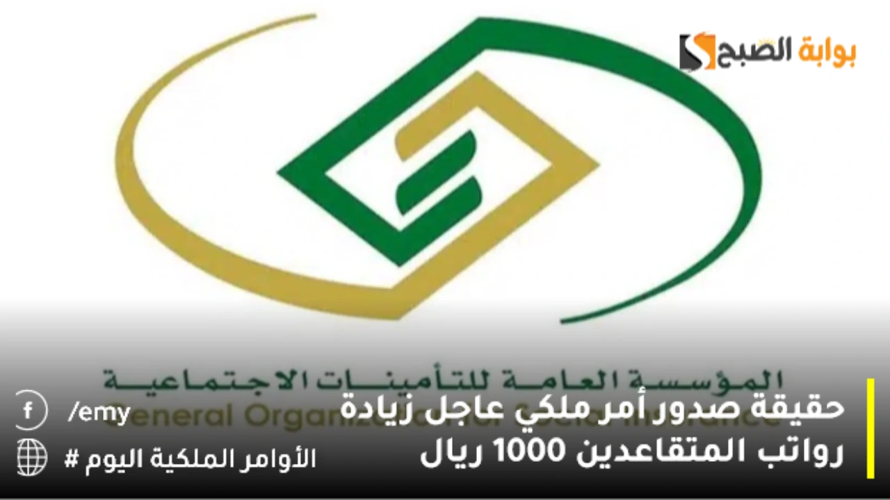 أمر ملكي عاجل زيادة رواتب المتقاعدين 1000 ريال بالتزامن مع إيداع الراتب التقاعدي اليوم وش صحة الخبر؟.. المؤسسة العامة للتأمينات الاجتماعية تكشف الحقيقة