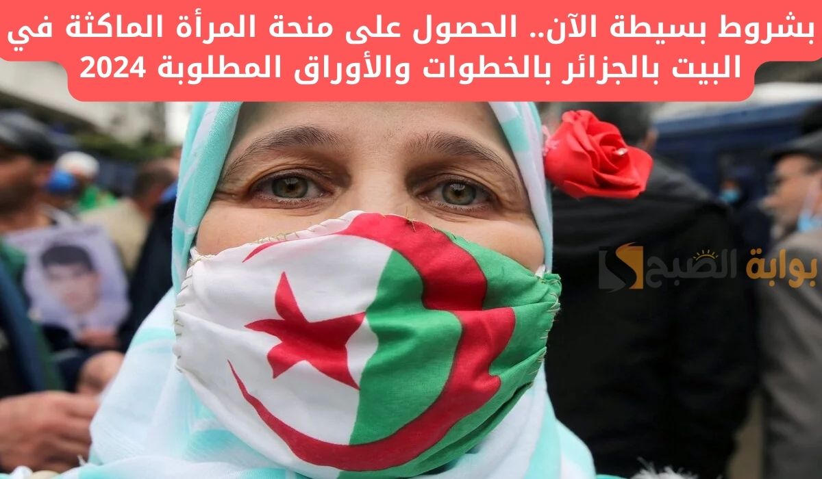 بشروط بسيطة الآن.. الحصول على منحة المرأة الماكثة في البيت بالجزائر بالخطوات والأوراق المطلوبة 2024