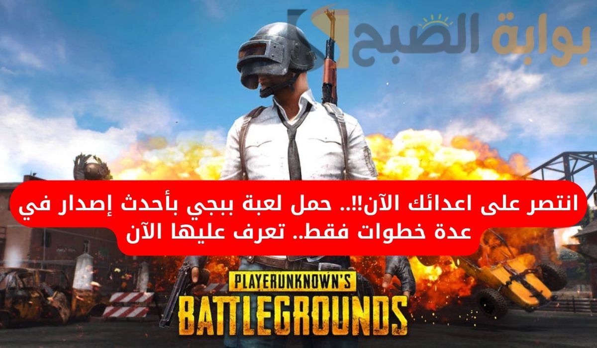 انتصر على اعدائك الآن!!.. حمل لعبة ببجي بأحدث إصدار في عدة خطوات فقط.. تعرف عليها الآن