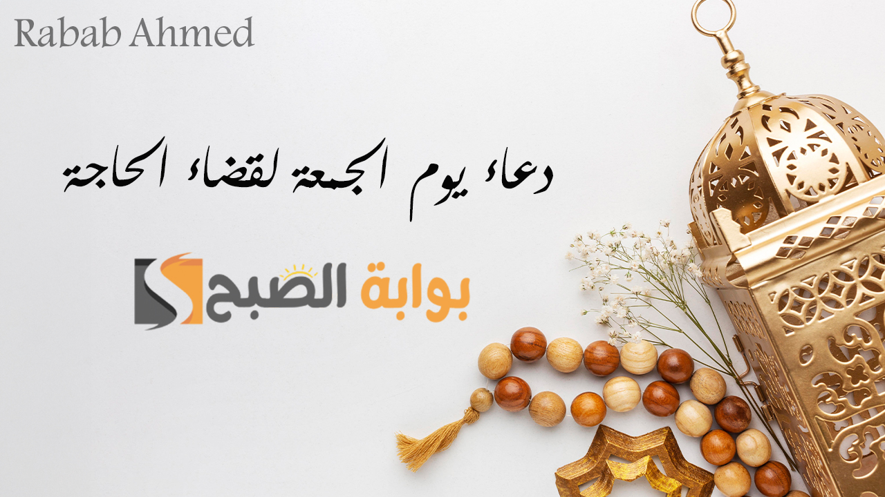 دعاء يوم الجمعة لقضاء الحاجة مستجاب مجرب في تيسير الأمور “ربنا أبدل حزننا فرحًا وفرج كروبنا واغفر ذنوبنا”