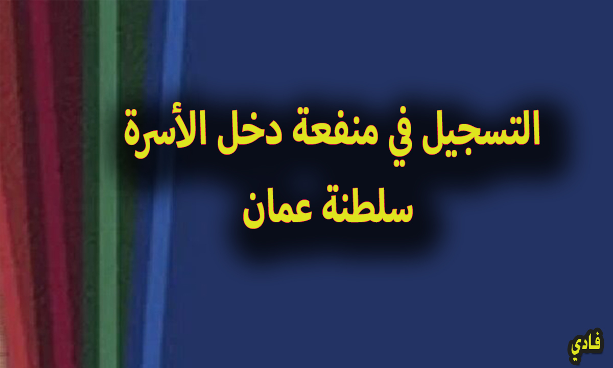 رابط تسجيل منفعة دخل الأسرة في سلطنة عمان 2024 إستمارة spf.gov.om الإلكترونية