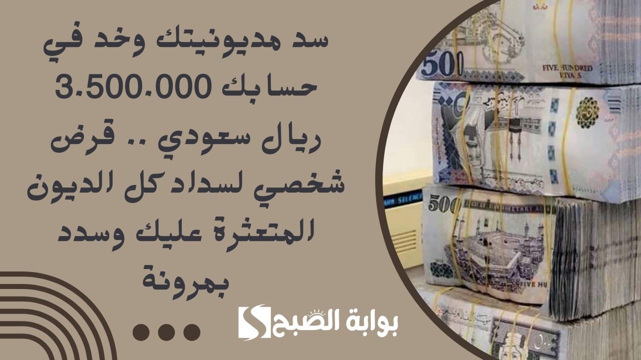 سد مديونيتك وخد في حسابك 3.500.000 ريال سعودي .. قرض شخصي لسداد كل الديون المتعثرة عليك وسدد بمرونة