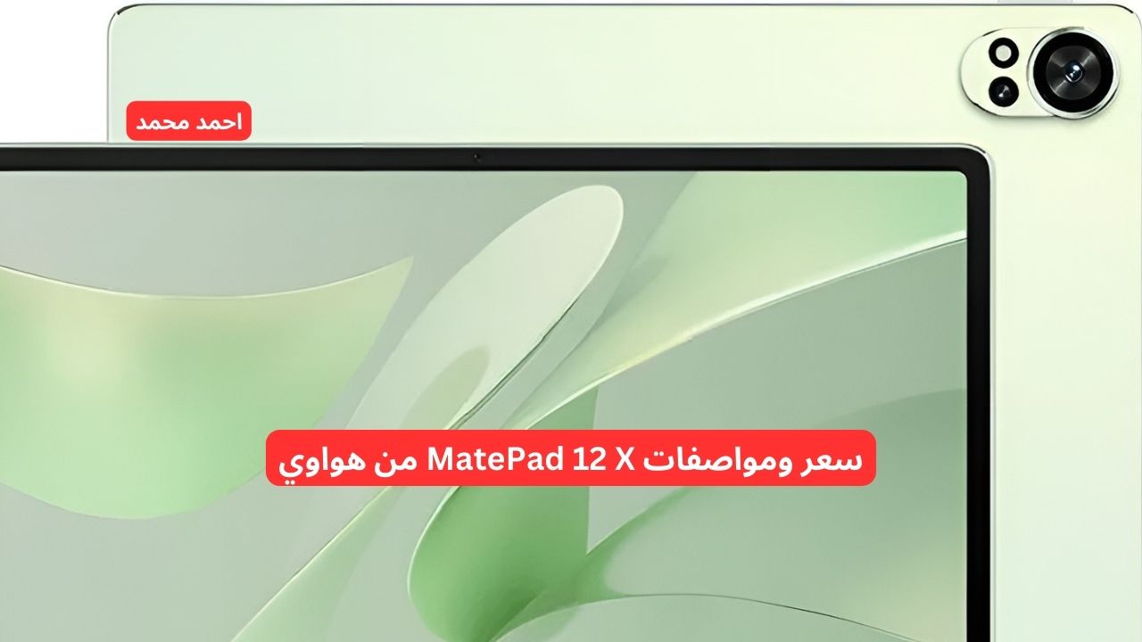 أفضل جهاز للعمل والدراسة والترفيه.. رسميا سعر ومواصفات MatePad 12 X من هواوي بإمكانيات خرافية!