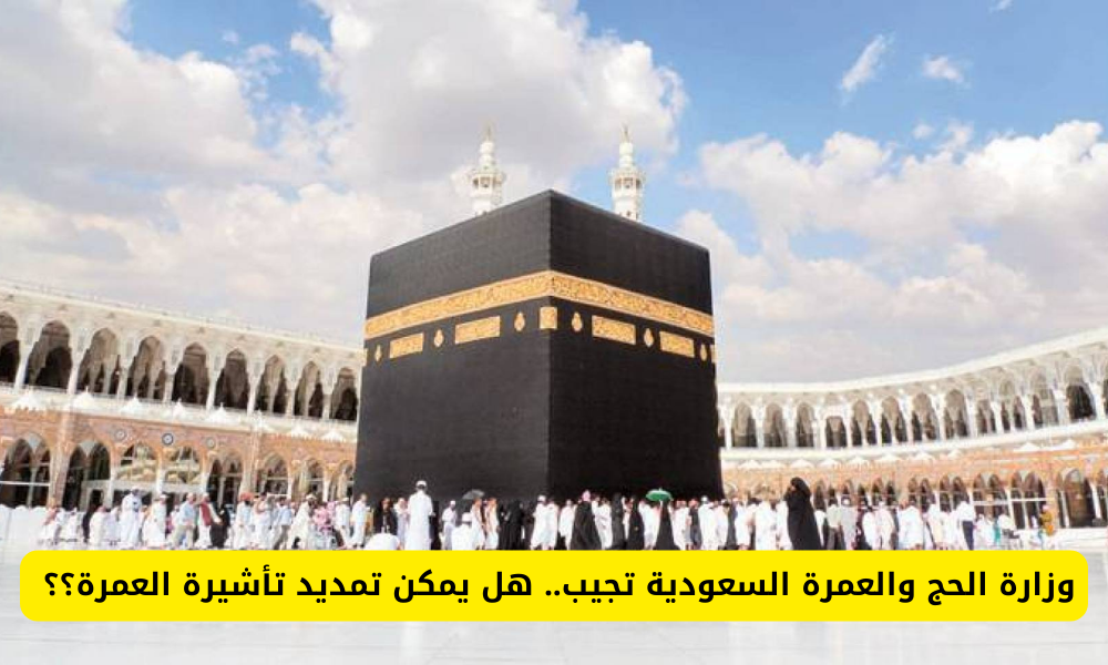 وزارة الحج والعمرة تُوضح.. شروط تمديد تأشيرة العمرة بالسعودية 1446