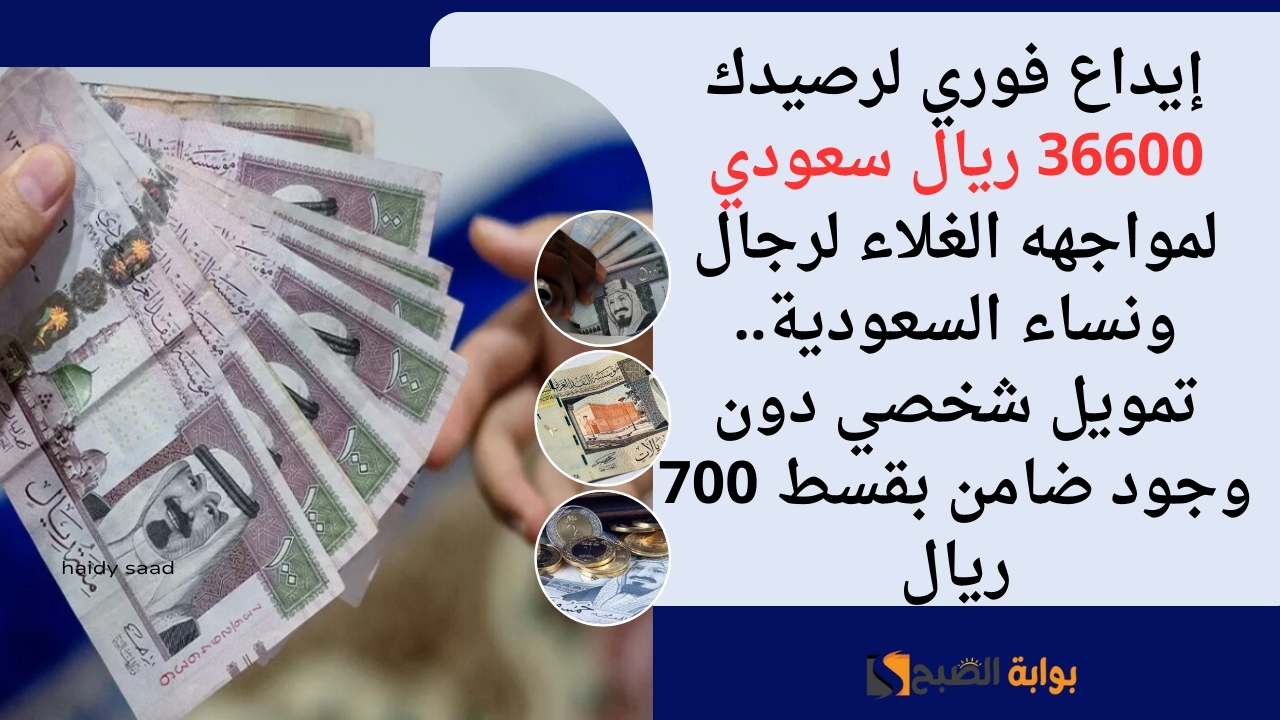 إيداع فوري لرصيدك 36600 ريال سعودي لمواجهه الغلاء لرجال ونساء السعودية.. تمويل شخصي دون وجود ضامن بقسط 700 ريال