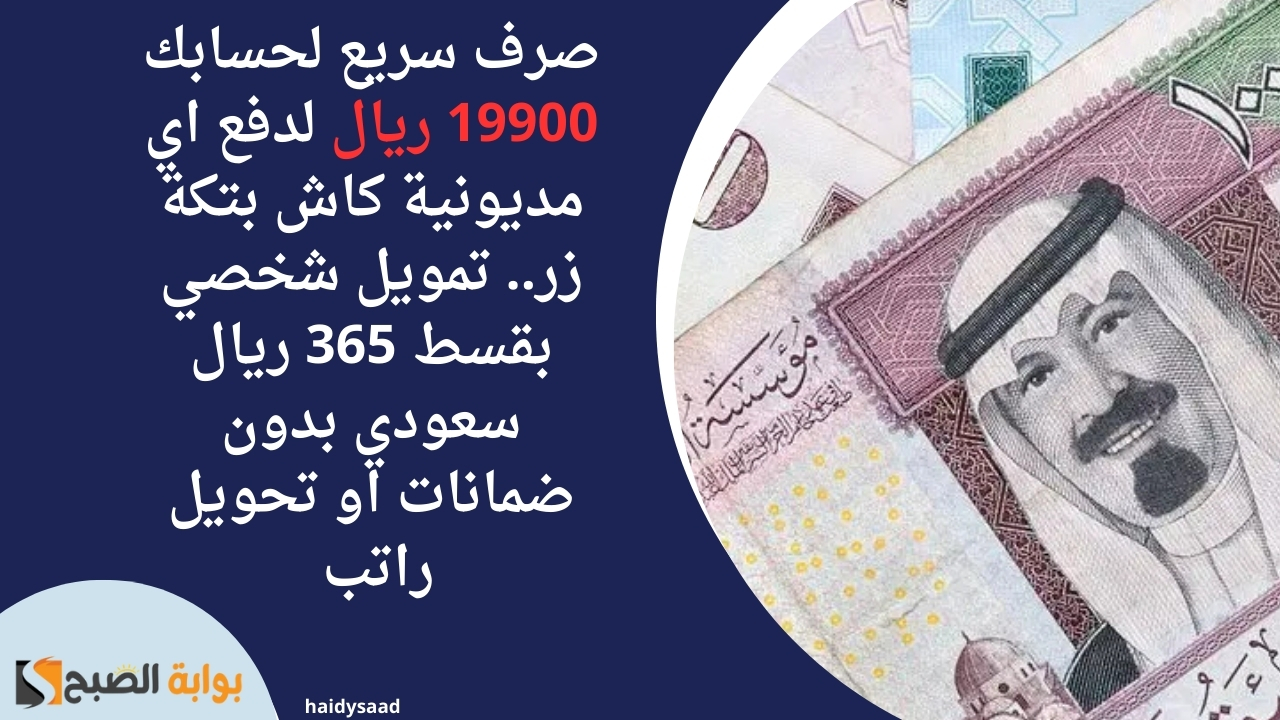 صرف سريع لحسابك 19900 ريال لدفع اي مديونية كاش بتكة زر.. تمويل شخصي بقسط 365 ريال سعودي بدون ضمانات او تحويل راتب
