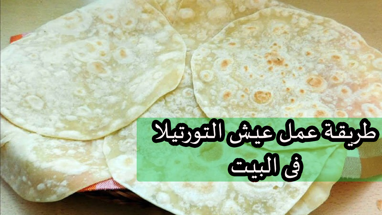 مش حتشتريه تانى من بره .. طريقة عمل عيش التورتيلا فى البيت لولادنا الحلوين حلو وحادق