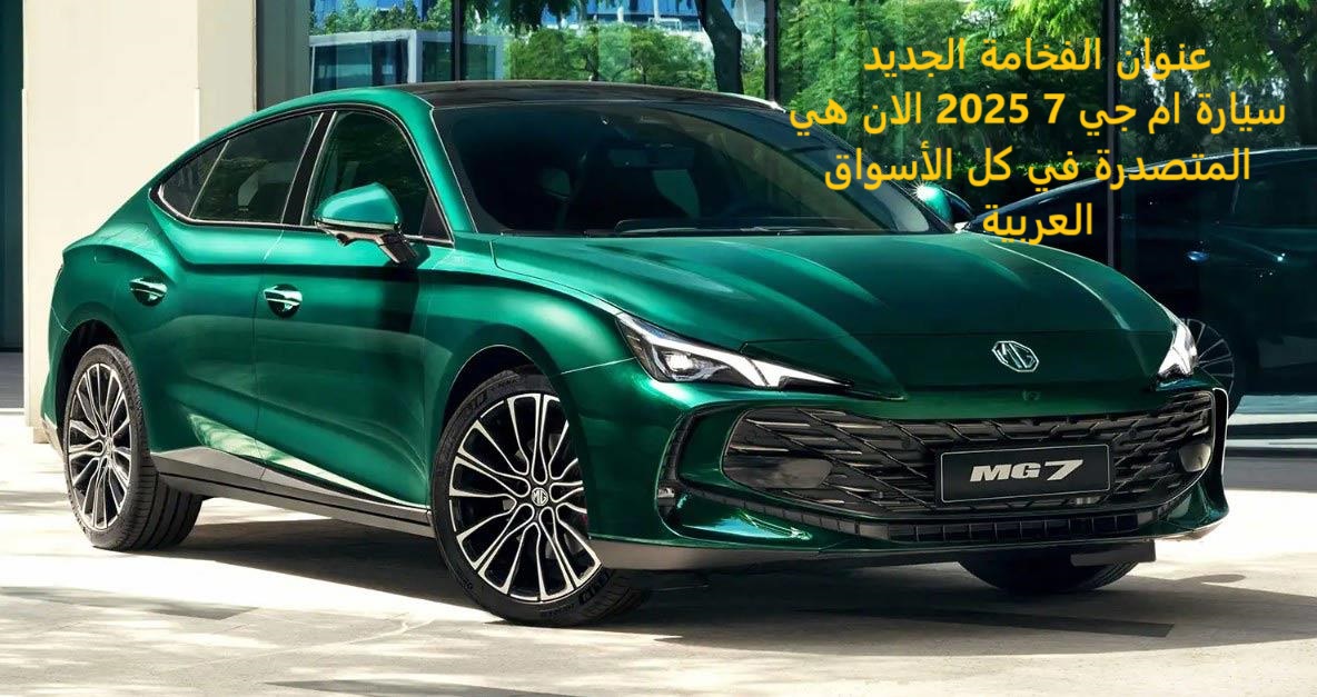 عنوان الفخامة الجديد سيارة ام جي 7 2025 الان هي المتصدرة في كل الاسواق العربية بالسعر المميز