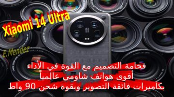 فخامة التصميم مع القوة في الأداء. أقوى هواتف شاومي عالمياً مميزات وسعر و مواصفات Xiaomi 14 Ultra بكاميرات فائقة التصوير وبقوة شحن 90 واط