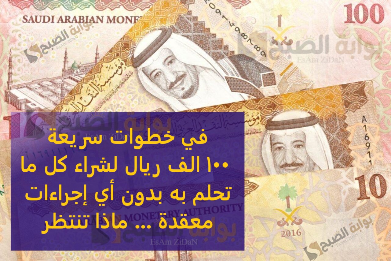 في خطوات سريعه 100 الف ريال لشراء كل ما تحلم به بدون أي إجراءات معقدة … ماذا تنتظر