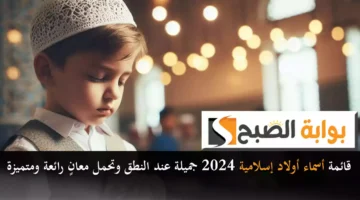قائمة أسماء أولاد إسلامية 2024 جميلة عند النطق وتحمل معانٍ رائعة ومتميزة3