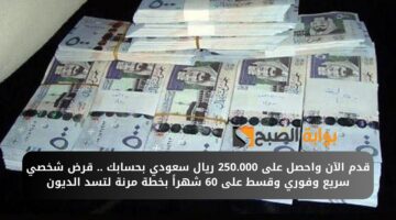 قدم الآن واحصل على 250.000 ريال سعودي بحسابك . قرض شخصي سريع وفوري وقسط على 60 شهراً بخطة مرنة لتسد الديون