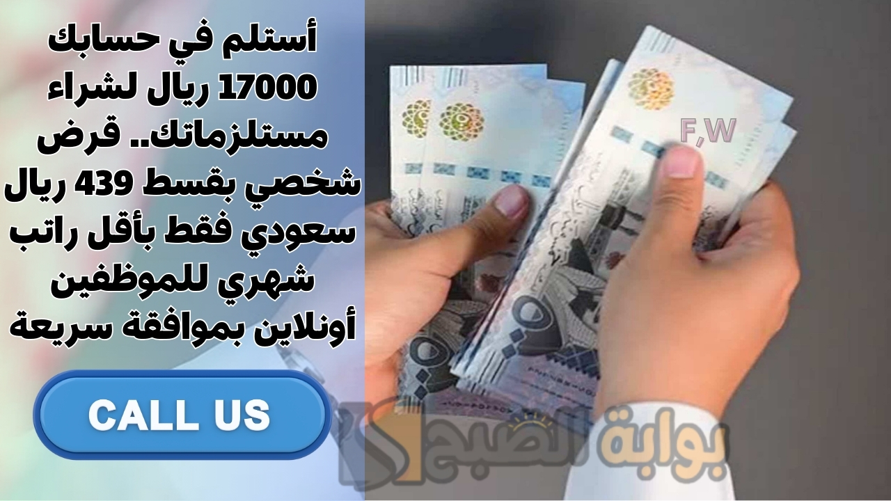 أستلم في حسابك 17000 ريال لشراء مستلزماتك.. قرض شخصي بقسط 439 ريال سعودي فقط بأقل راتب شهري للموظفين أونلاين بموافقة سريعة 5 أستلم في حسابك 17000 ريال لشراء مستلزماتك.. قرض شخصي بقسط 439 ريال سعودي فقط بأقل راتب شهري للموظفين أونلاين بموافقة سريعة