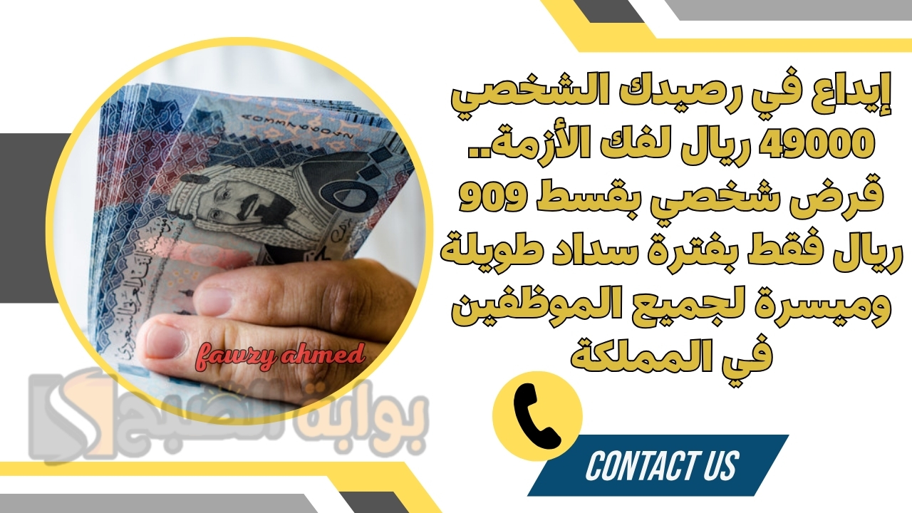 إيداع في رصيدك الشخصي 49000 ريال لفك الأزمة.. قرض شخصي بقسط 909 ريال فقط بفترة سداد طويلة وميسرة لجميع الموظفين في المملكة 2 إيداع في رصيدك الشخصي 49000 ريال لفك الأزمة.. قرض شخصي بقسط 909 ريال فقط بفترة سداد طويلة وميسرة لجميع الموظفين في المملكة