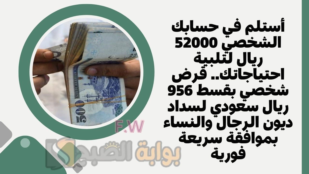 أستلم في حسابك الشخصي 52000 ريال لتلبية احتياجاتك.. قرض شخصي بقسط 956 ريال سعودي لسداد ديون الرجال والنساء بموافقة سريعة فورية 5 أستلم في حسابك الشخصي 52000 ريال لتلبية احتياجاتك.. قرض شخصي بقسط 956 ريال سعودي لسداد ديون الرجال والنساء بموافقة سريعة فورية