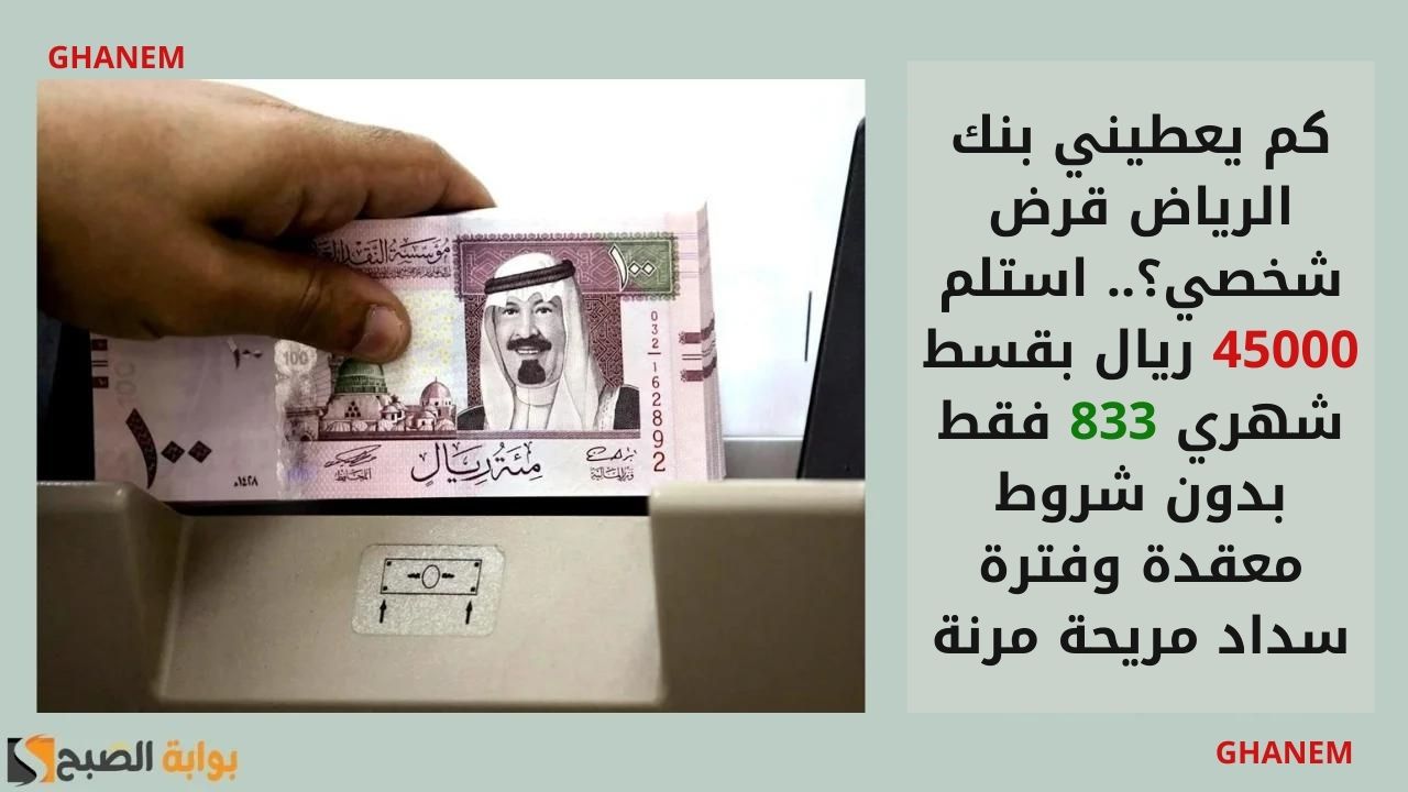 كم يعطيني بنك الرياض قرض شخصي؟.. استلم 45000 ريال بقسط شهري 833 فقط بدون شروط معقدة وفترة سداد مريحة مرنة