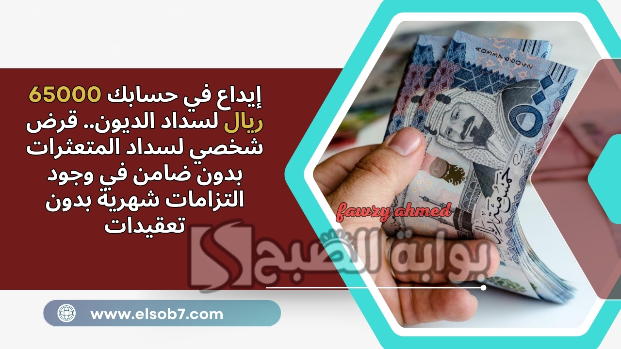 إيداع في حسابك 65000 ريال لسداد الديون.. قرض شخصي لسداد المتعثرات بدون ضامن في وجود التزامات شهرية بدون تعقيدات 5 إيداع في حسابك 65000 ريال لسداد الديون.. قرض شخصي لسداد المتعثرات بدون ضامن في وجود التزامات شهرية بدون تعقيدات