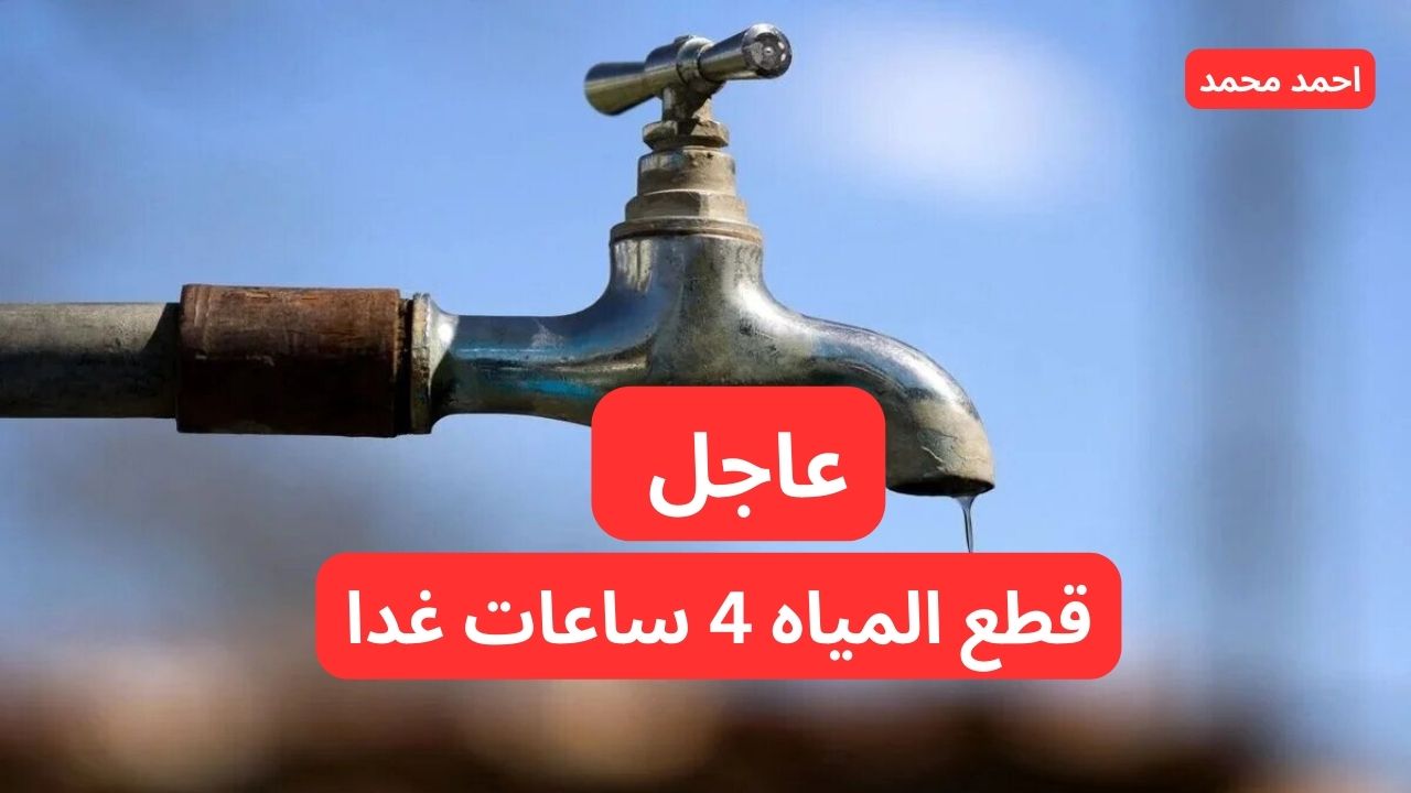 عاجل قطع المياه 4 ساعات غدا في هذه المناطق وهذه الأماكن.. التفاصيل كاملة